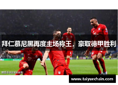 拜仁慕尼黑再度主场称王，豪取德甲胜利