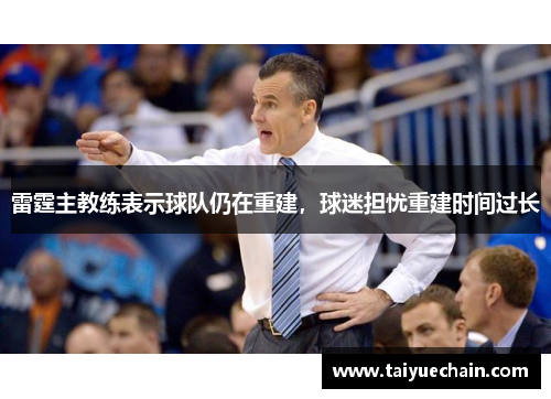 雷霆主教练表示球队仍在重建，球迷担忧重建时间过长