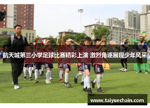 航天城第三小学足球比赛精彩上演 激烈角逐展现少年风采