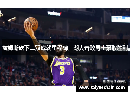 詹姆斯砍下三双成就里程碑，湖人击败勇士豪取胜利