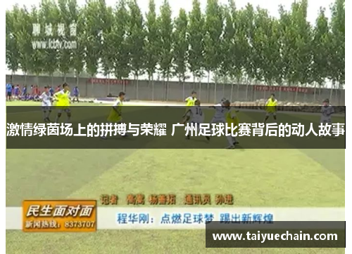 激情绿茵场上的拼搏与荣耀 广州足球比赛背后的动人故事