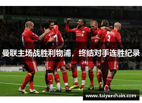 曼联主场战胜利物浦，终结对手连胜纪录