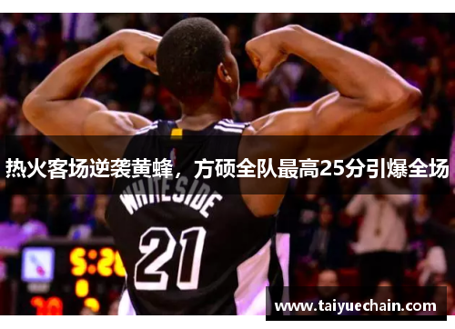 热火客场逆袭黄蜂，方硕全队最高25分引爆全场