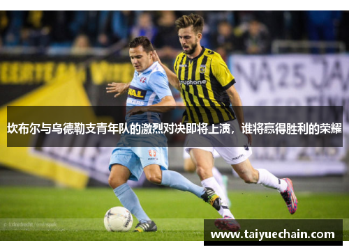 坎布尔与乌德勒支青年队的激烈对决即将上演，谁将赢得胜利的荣耀