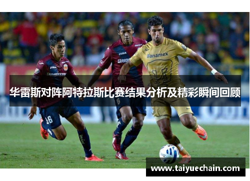 华雷斯对阵阿特拉斯比赛结果分析及精彩瞬间回顾