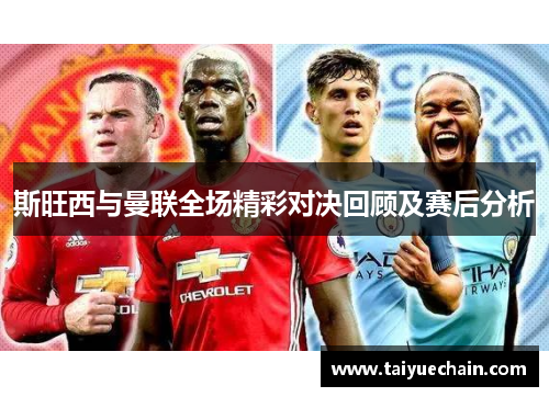 斯旺西与曼联全场精彩对决回顾及赛后分析